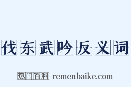 伐东武吟反义词是什么意思的图片
